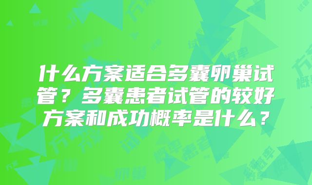 什么方案适合多囊卵巢试管？多囊患者试管的较好方案和成功概率是什么？