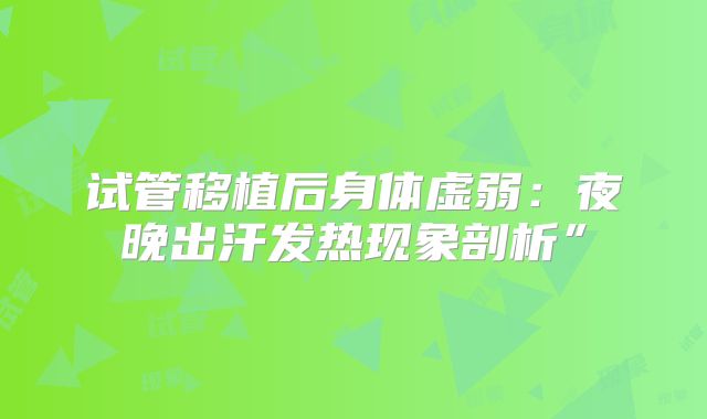 试管移植后身体虚弱：夜晚出汗发热现象剖析”