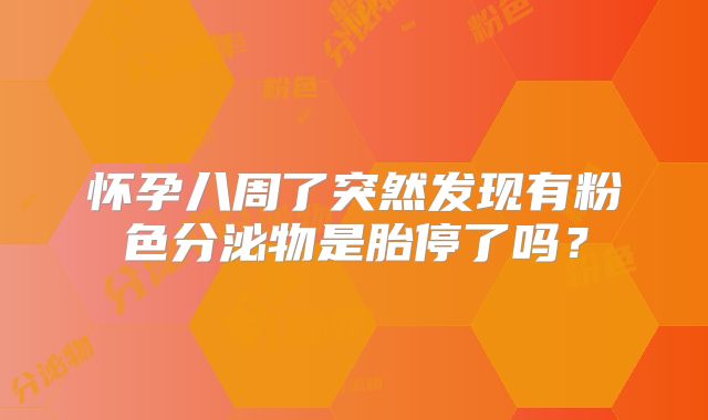 怀孕八周了突然发现有粉色分泌物是胎停了吗？