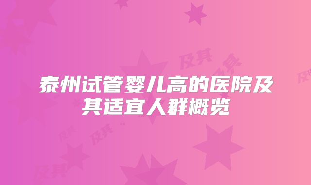泰州试管婴儿高的医院及其适宜人群概览