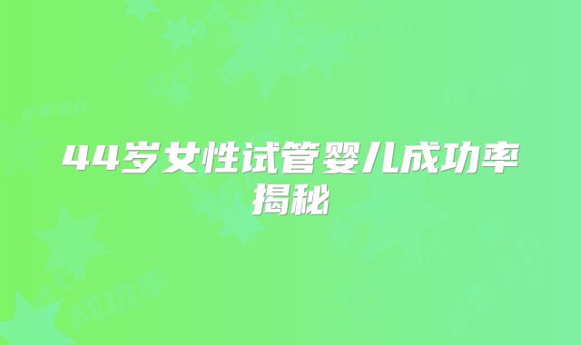 44岁女性试管婴儿成功率揭秘