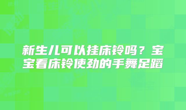 新生儿可以挂床铃吗？宝宝看床铃使劲的手舞足蹈