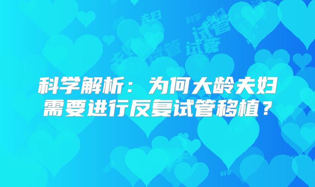 科学解析：为何大龄夫妇需要进行反复试管移植？