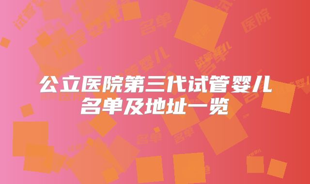 公立医院第三代试管婴儿名单及地址一览