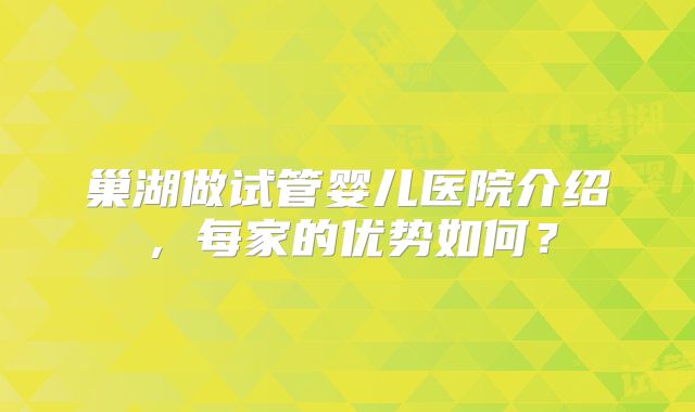 巢湖做试管婴儿医院介绍，每家的优势如何？