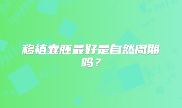移植囊胚最好是自然周期吗？