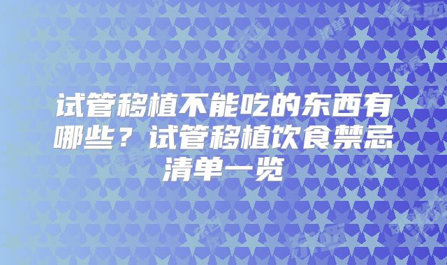 试管移植不能吃的东西有哪些？试管移植饮食禁忌清单一览