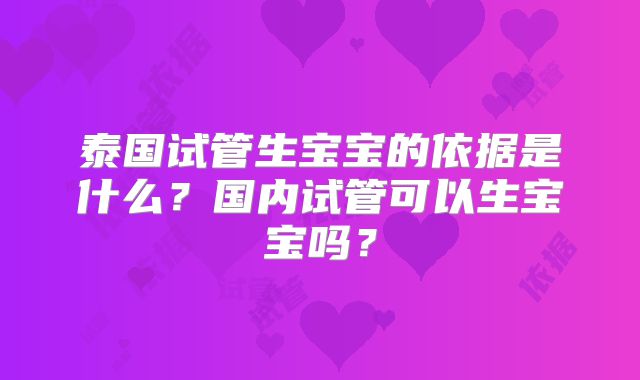 泰国试管生宝宝的依据是什么？国内试管可以生宝宝吗？