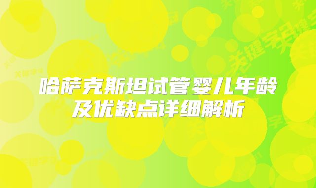 哈萨克斯坦试管婴儿年龄及优缺点详细解析