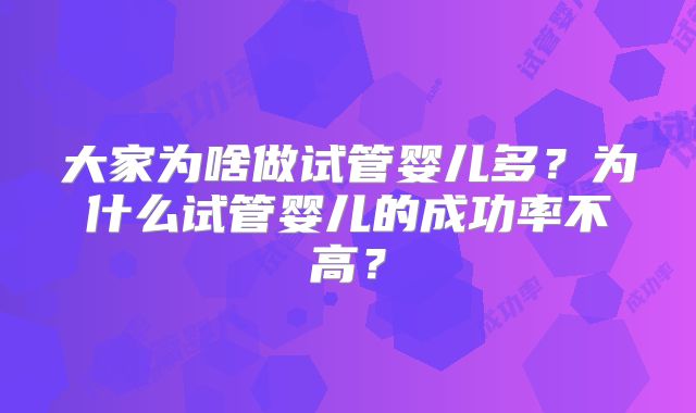大家为啥做试管婴儿多?为什么试管婴儿的成功率不高?