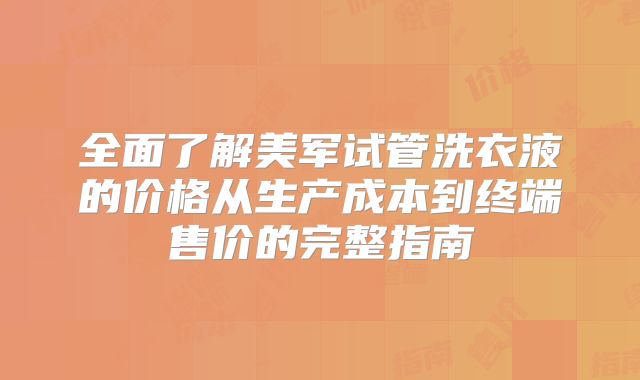 全面了解美军试管洗衣液的价格从生产成本到终端售价的完整指南