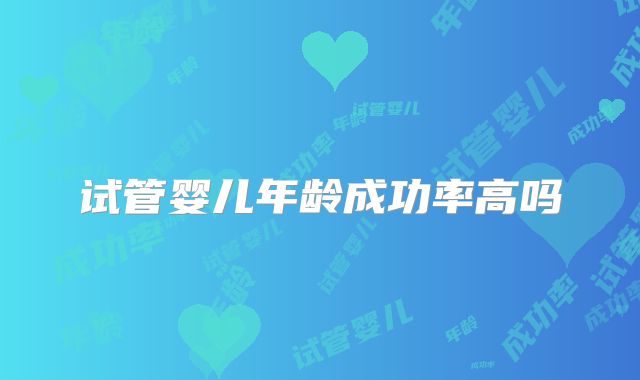 试管婴儿年龄成功率高吗