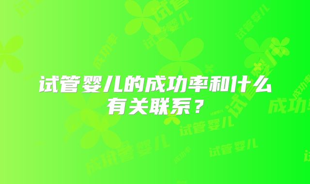 试管婴儿的成功率和什么有关联系？