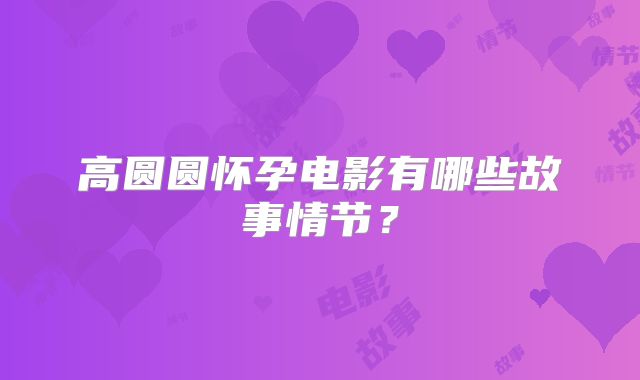 高圆圆怀孕电影有哪些故事情节?