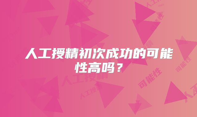 人工授精初次成功的可能性高吗？