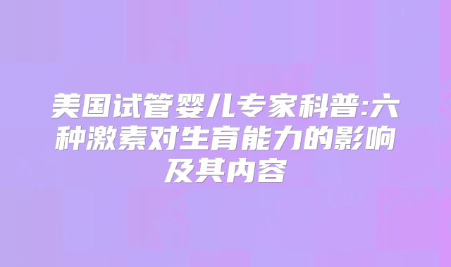 美国试管婴儿专家科普:六种激素对生育能力的影响及其内容