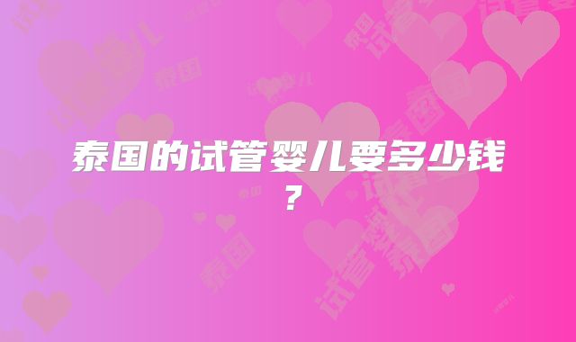 泰国的试管婴儿要多少钱？