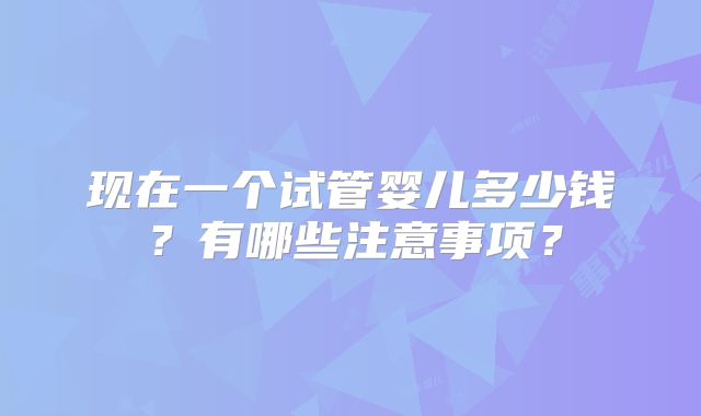 现在一个试管婴儿多少钱？有哪些注意事项？