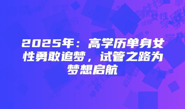 2025年：高学历单身女性勇敢追梦，试管之路为梦想启航