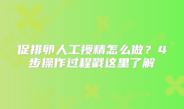 促排卵人工授精怎么做?4步操作过程戳这里了解
