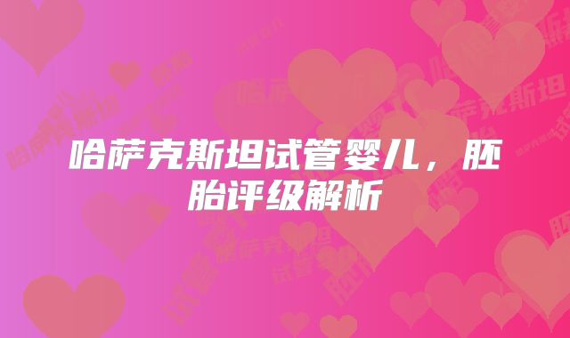 哈萨克斯坦试管婴儿，胚胎评级解析