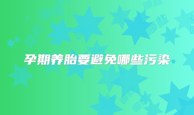 孕期养胎要避免哪些污染