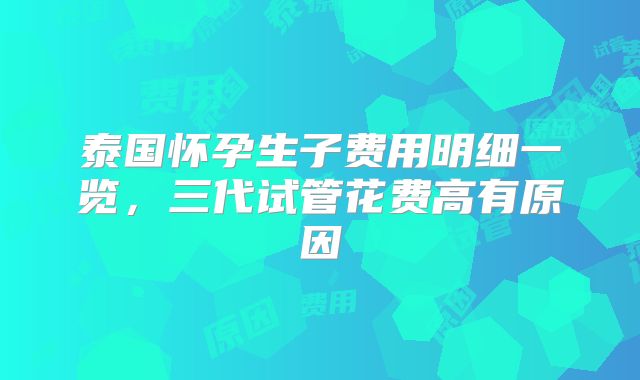 泰国怀孕生子费用明细一览，三代试管花费高有原因