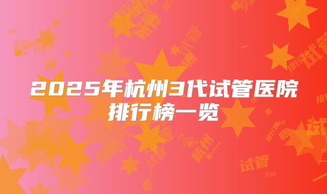 2025年杭州3代试管医院排行榜一览