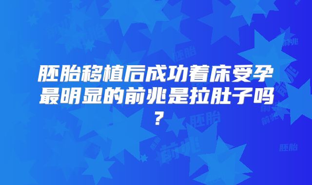 胚胎移植后成功着床受孕最明显的前兆是拉肚子吗?