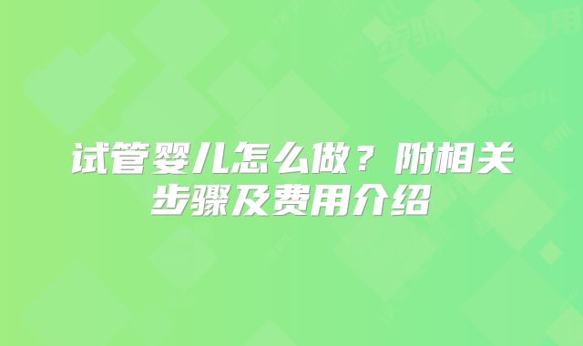 试管婴儿怎么做？附相关步骤及费用介绍
