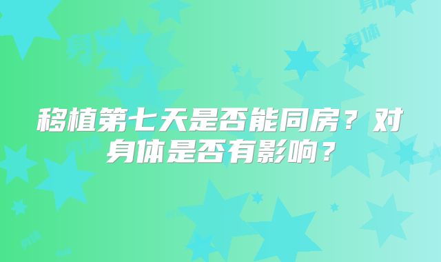 移植第七天是否能同房？对身体是否有影响？
