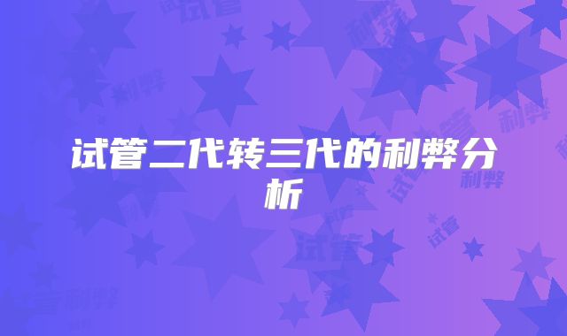 试管二代转三代的利弊分析