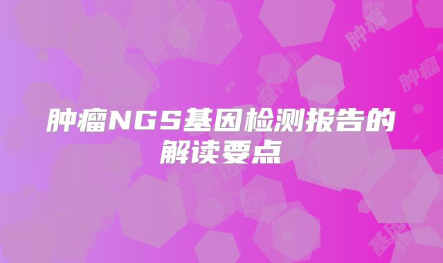 肿瘤NGS基因检测报告的解读要点