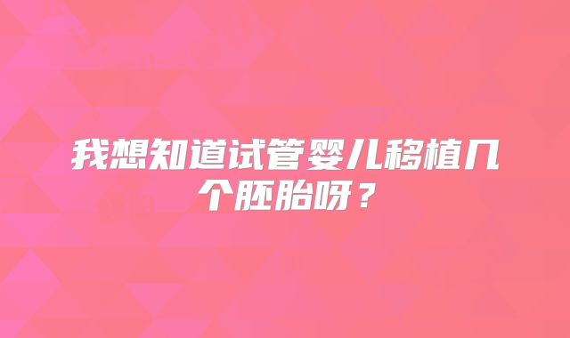 我想知道试管婴儿移植几个胚胎呀？