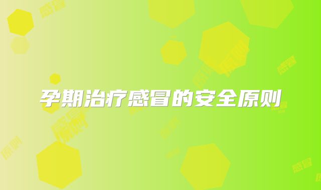 孕期治疗感冒的安全原则