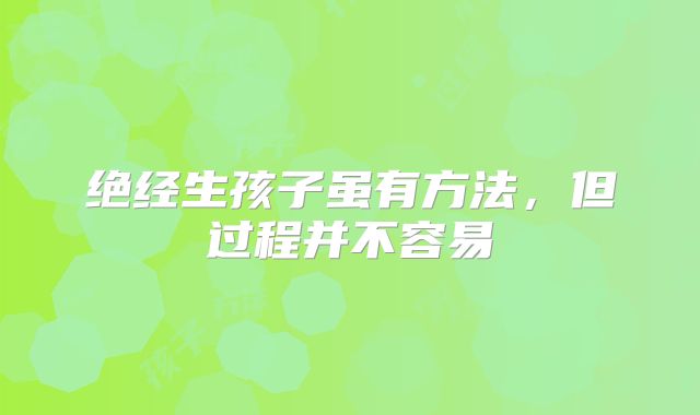 绝经生孩子虽有方法，但过程并不容易