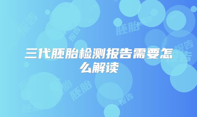 三代胚胎检测报告需要怎么解读