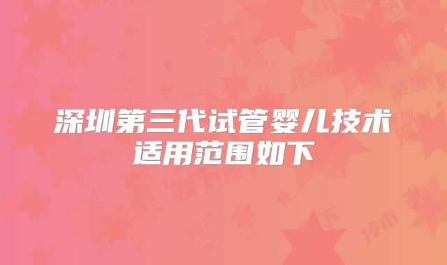 深圳第三代试管婴儿技术适用范围如下