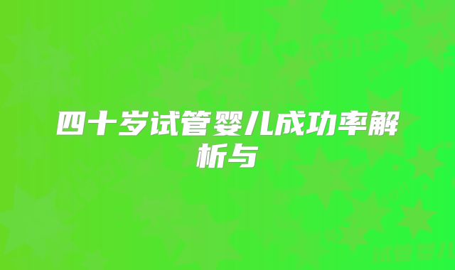 四十岁试管婴儿成功率解析与
