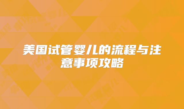 美国试管婴儿的流程与注意事项攻略
