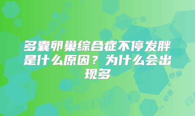 多囊卵巢综合症不停发胖是什么原因？为什么会出现多