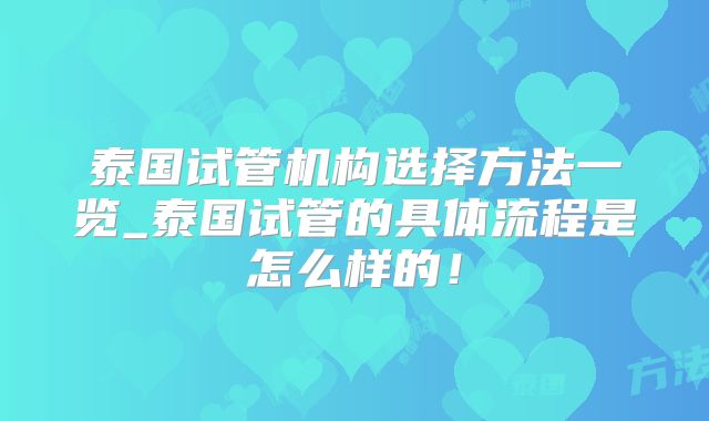 泰国试管机构选择方法一览_泰国试管的具体流程是怎么样的!
