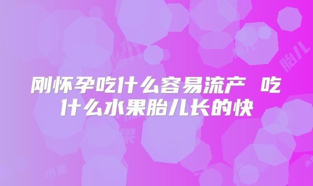 刚怀孕吃什么容易流产 吃什么水果胎儿长的快