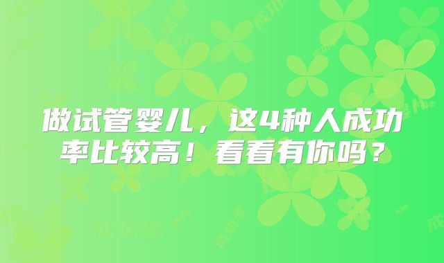 做试管婴儿，这4种人成功率比较高！看看有你吗？