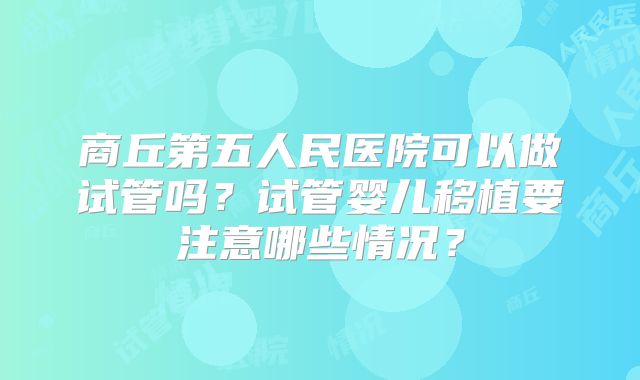 商丘第五人民医院可以做试管吗？试管婴儿移植要注意哪些情况？
