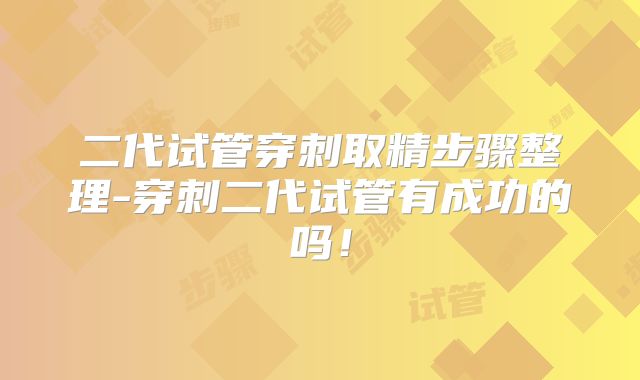 二代试管穿刺取精步骤整理-穿刺二代试管有成功的吗！