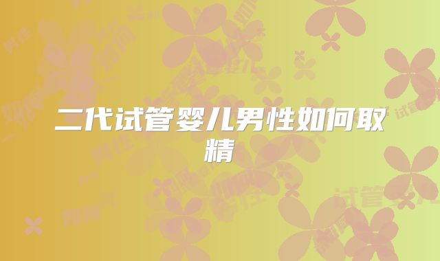 二代试管婴儿男性如何取精