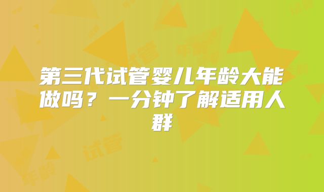 第三代试管婴儿年龄大能做吗？一分钟了解适用人群