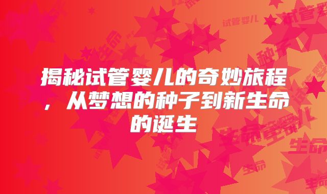 揭秘试管婴儿的奇妙旅程,从梦想的种子到新生命的诞生