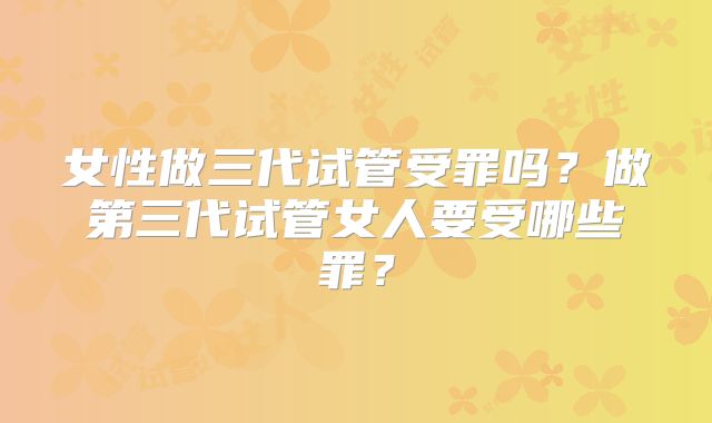 女性做三代试管受罪吗？做第三代试管女人要受哪些罪？
